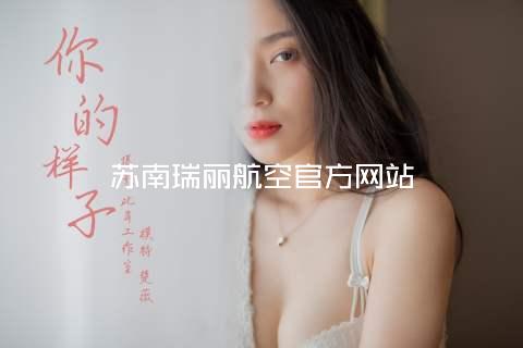 苏南瑞丽航空官方网站